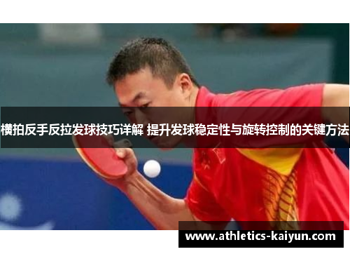 横拍反手反拉发球技巧详解 提升发球稳定性与旋转控制的关键方法