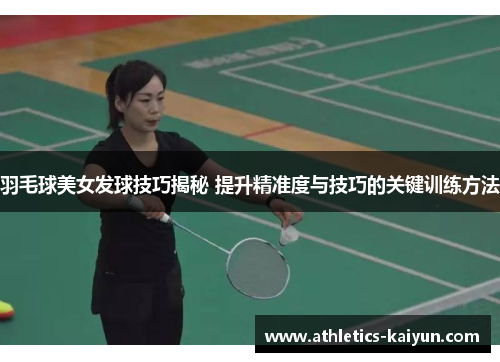 羽毛球美女发球技巧揭秘 提升精准度与技巧的关键训练方法