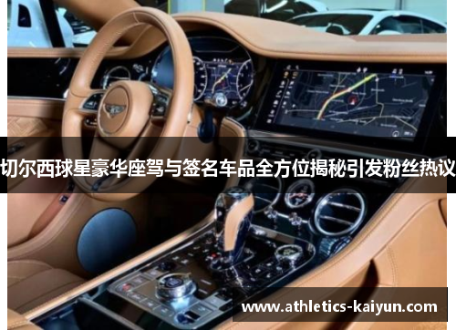 切尔西球星豪华座驾与签名车品全方位揭秘引发粉丝热议