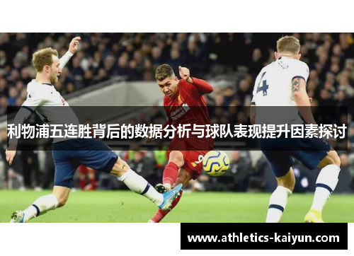 利物浦五连胜背后的数据分析与球队表现提升因素探讨