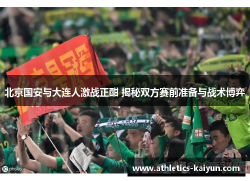 北京国安与大连人激战正酣 揭秘双方赛前准备与战术博弈