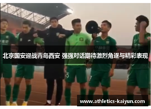北京国安迎战青岛西安 强强对话期待激烈角逐与精彩表现