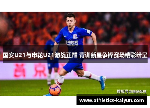 国安U21与申花U21激战正酣 青训新星争锋赛场精彩纷呈