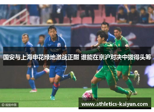 国安与上海申花绿地激战正酣 谁能在京沪对决中拔得头筹